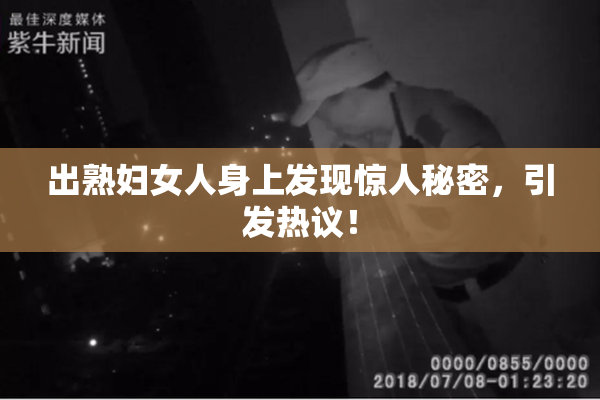 出熟妇女人身上发现惊人秘密，引发热议！