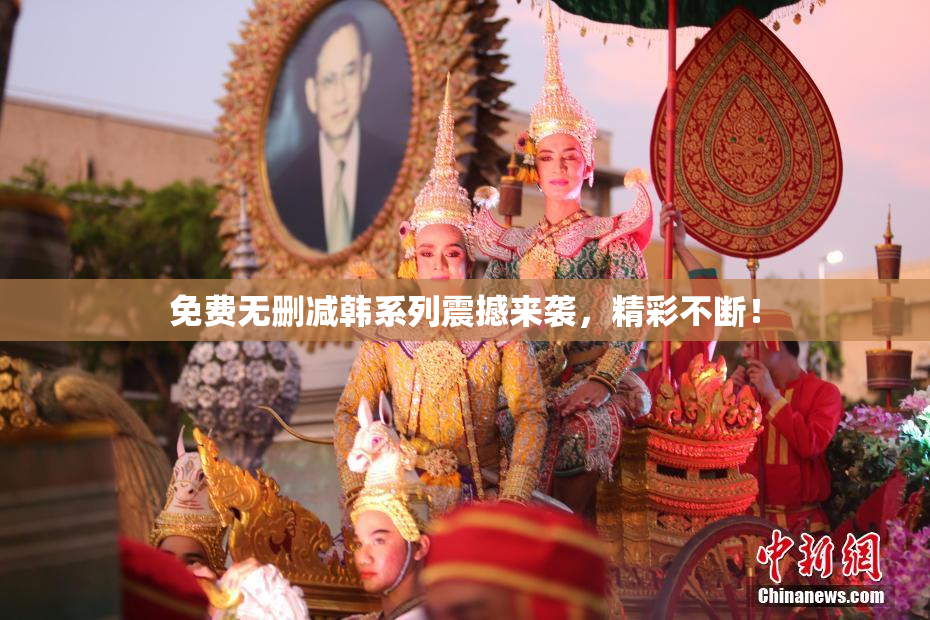 免费无删减韩系列震撼来袭，精彩不断！