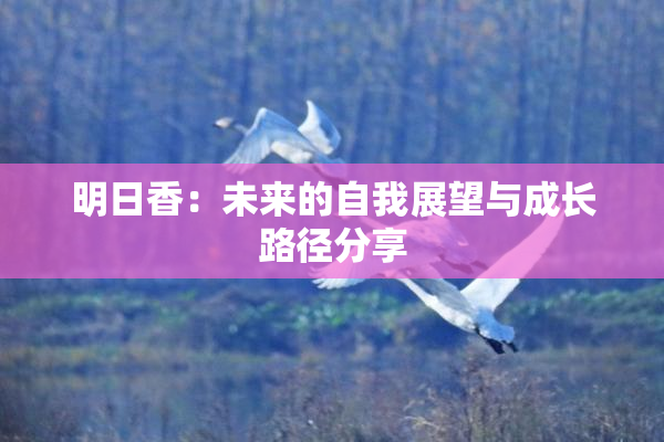 明日香：未来的自我展望与成长路径分享