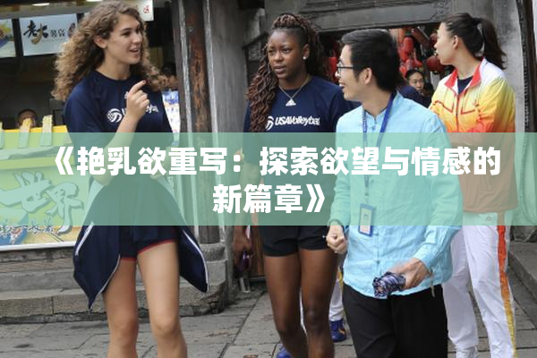《艳乳欲重写：探索欲望与情感的新篇章》