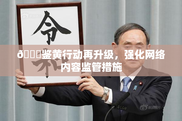 🔞鉴黄行动再升级，强化网络内容监管措施