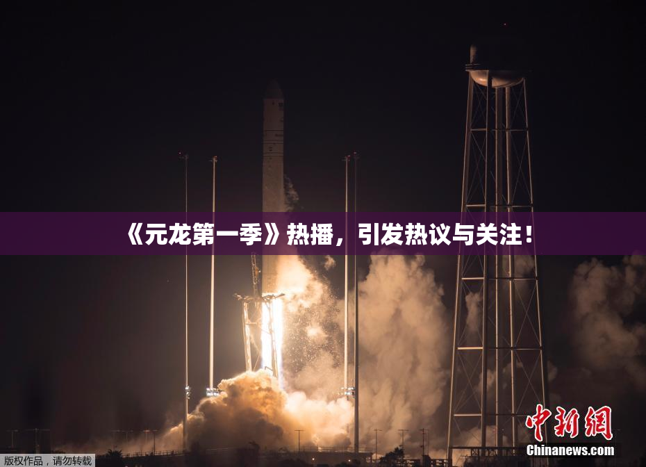 《元龙第一季》热播，引发热议与关注！