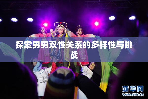 探索男男双性关系的多样性与挑战