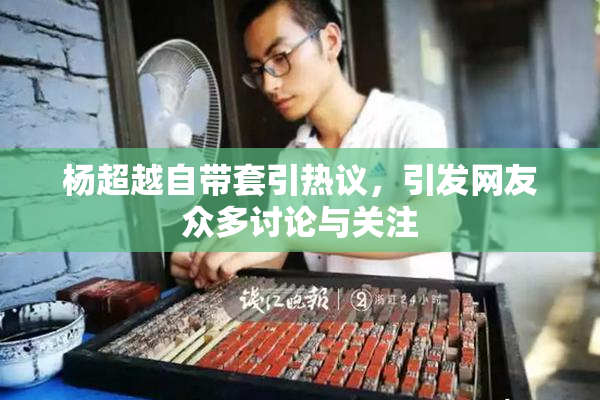 杨超越自带套引热议，引发网友众多讨论与关注