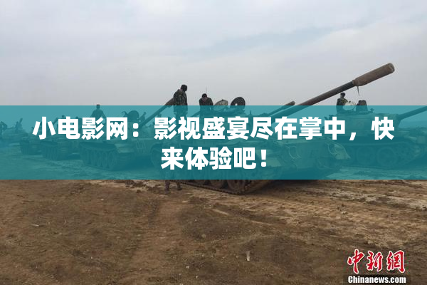 小电影网：影视盛宴尽在掌中，快来体验吧！