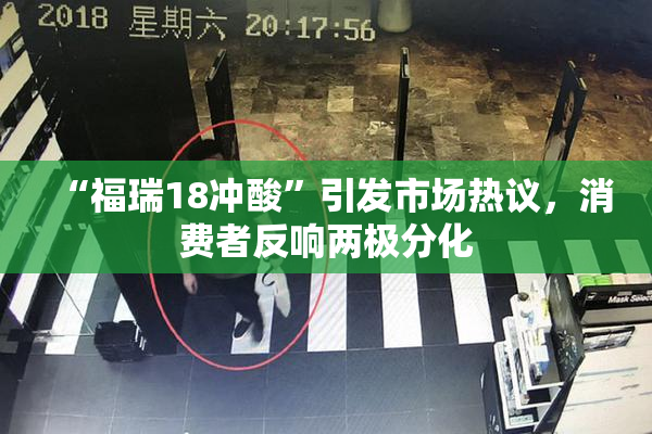 “福瑞18冲酸”引发市场热议，消费者反响两极分化