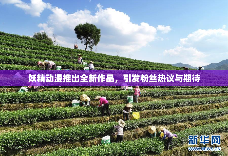 妖精动漫推出全新作品，引发粉丝热议与期待