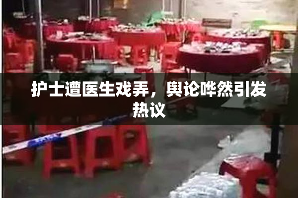 护士遭医生戏弄，舆论哗然引发热议