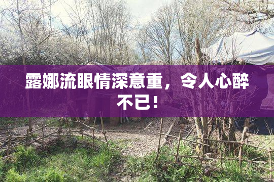露娜流眼情深意重，令人心醉不已！