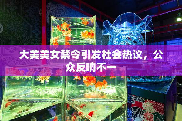 大美美女禁令引发社会热议，公众反响不一