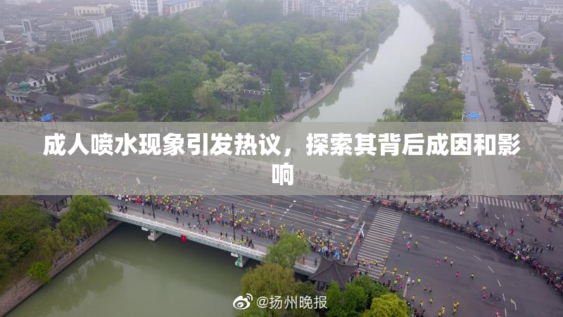 成人喷水现象引发热议，探索其背后成因和影响