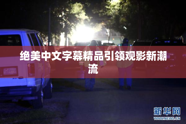 绝美中文字幕精品引领观影新潮流