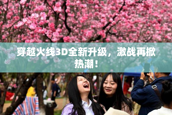 穿越火线3D全新升级，激战再掀热潮！