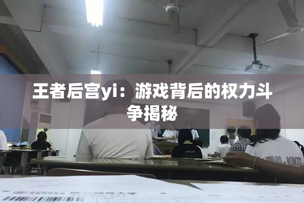 王者后宫yi：游戏背后的权力斗争揭秘