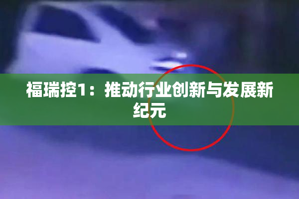 福瑞控1：推动行业创新与发展新纪元