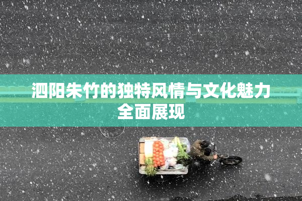 泗阳朱竹的独特风情与文化魅力全面展现