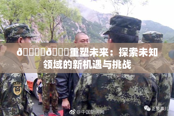 🔞‌🍌重塑未来：探索未知领域的新机遇与挑战