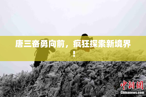 唐三奋勇向前，疯狂探索新境界！