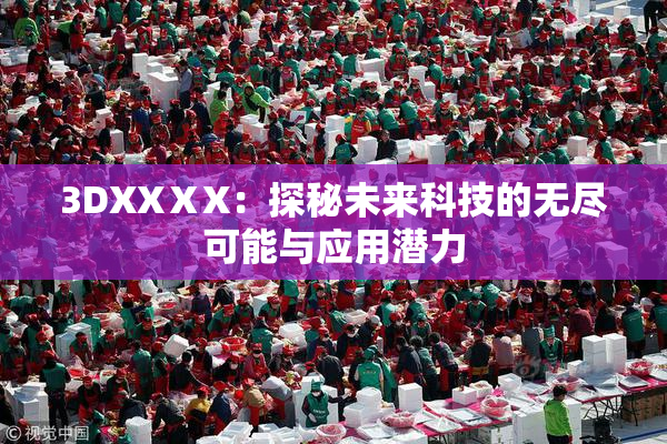 3DXXⅩX：探秘未来科技的无尽可能与应用潜力