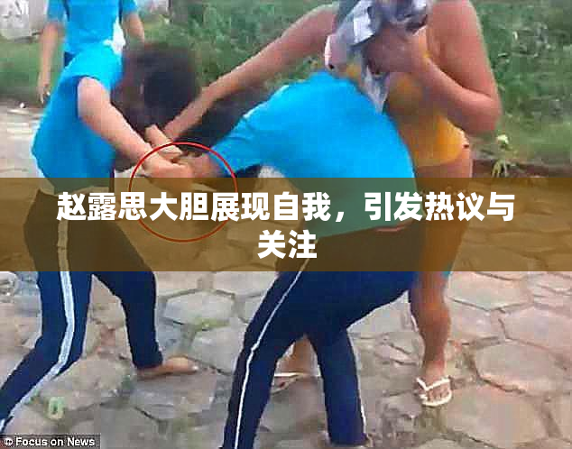 赵露思大胆展现自我，引发热议与关注