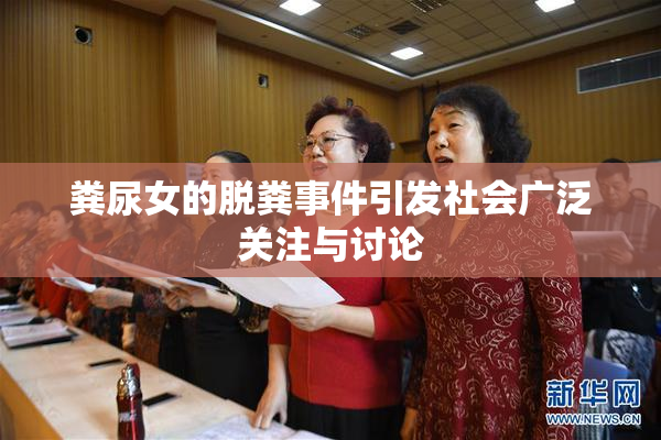 粪尿女的脱粪事件引发社会广泛关注与讨论