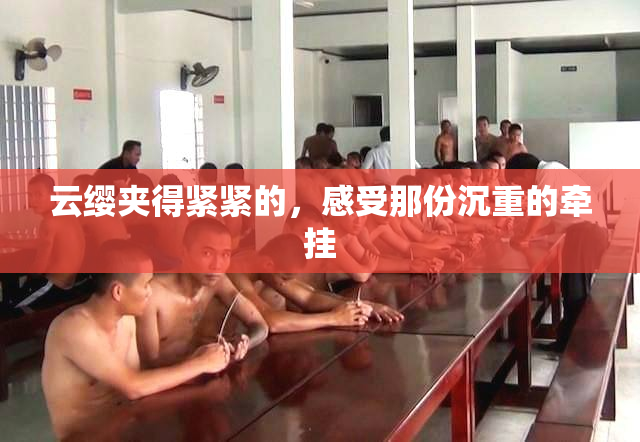 云缨夹得紧紧的，感受那份沉重的牵挂