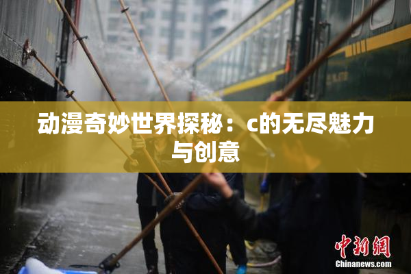 动漫奇妙世界探秘：c的无尽魅力与创意