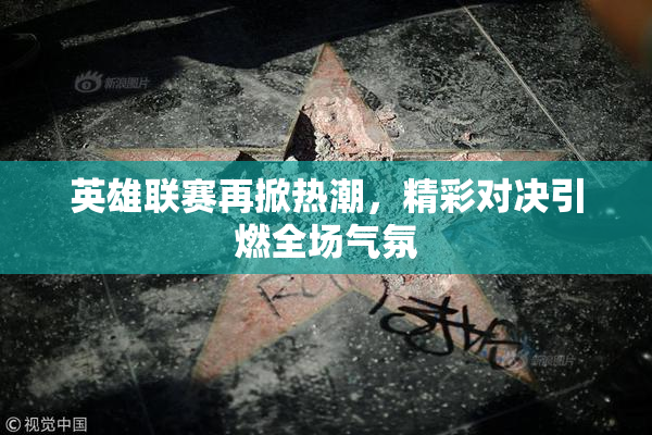 英雄联赛再掀热潮，精彩对决引燃全场气氛
