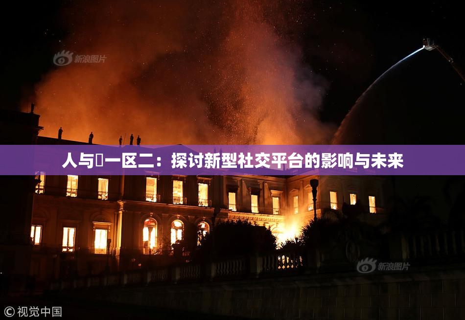 人与嘼一区二：探讨新型社交平台的影响与未来