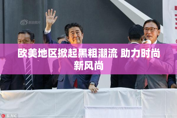 欧美地区掀起黑粗潮流 助力时尚新风尚