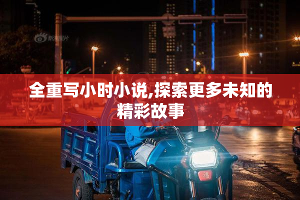 全重写小时小说,探索更多未知的精彩故事