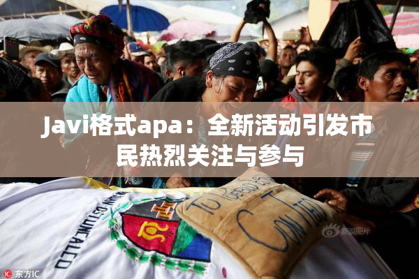 Javi格式apa：全新活动引发市民热烈关注与参与