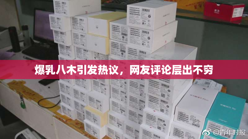 爆乳八木引发热议，网友评论层出不穷