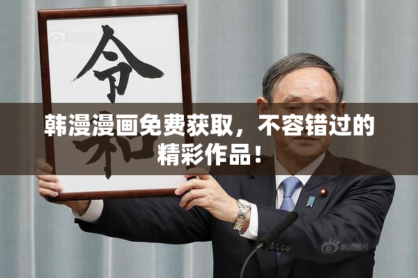 韩漫漫画免费获取，不容错过的精彩作品！