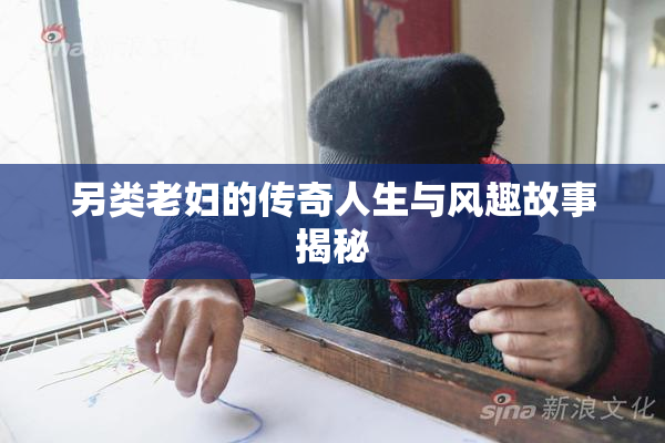 另类老妇的传奇人生与风趣故事揭秘