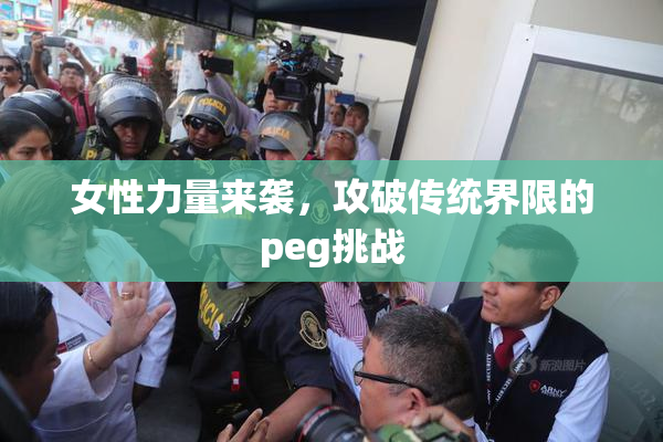 女性力量来袭，攻破传统界限的peg挑战