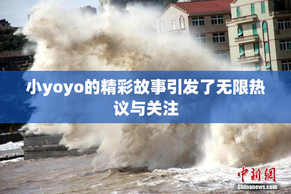 小yoyo的精彩故事引发了无限热议与关注