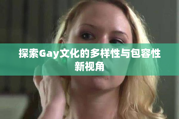 探索Gay文化的多样性与包容性新视角
