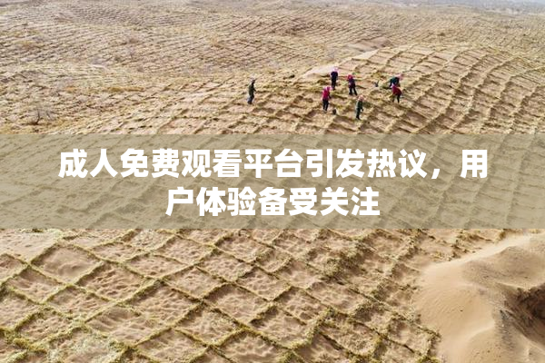 成人免费观看平台引发热议，用户体验备受关注