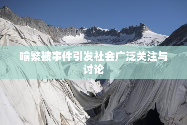 喻繁被事件引发社会广泛关注与讨论