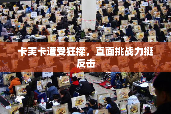 卡芙卡遭受狂揉，直面挑战力挺反击