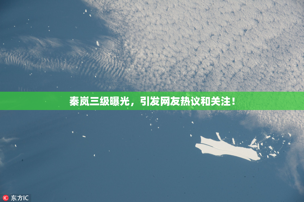 秦岚三级曝光，引发网友热议和关注！