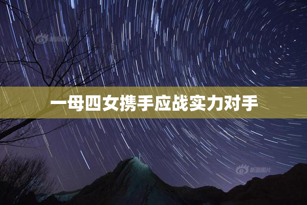 一母四女携手应战实力对手