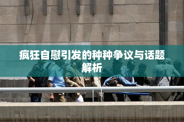 疯狂自慰引发的种种争议与话题解析