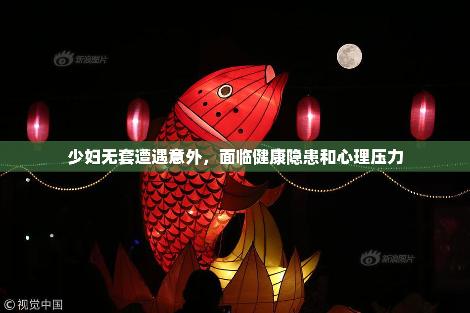 少妇无套遭遇意外，面临健康隐患和心理压力