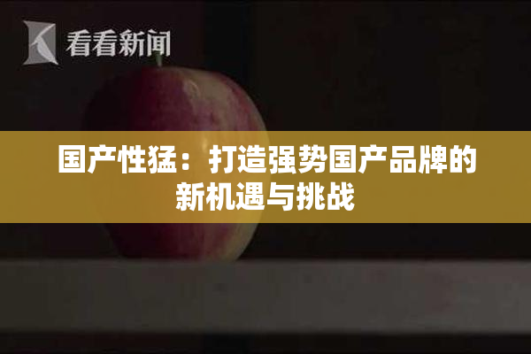 国产性猛：打造强势国产品牌的新机遇与挑战