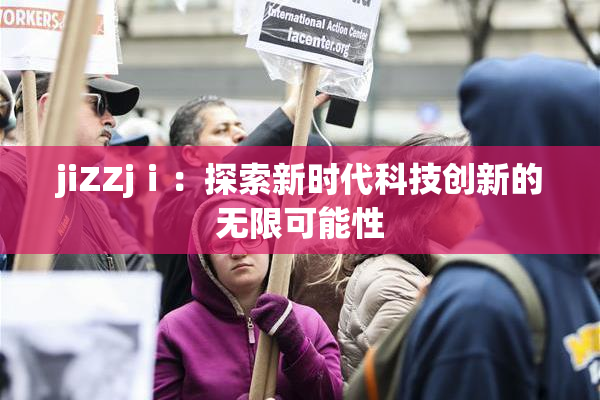 jiZZjⅰ：探索新时代科技创新的无限可能性