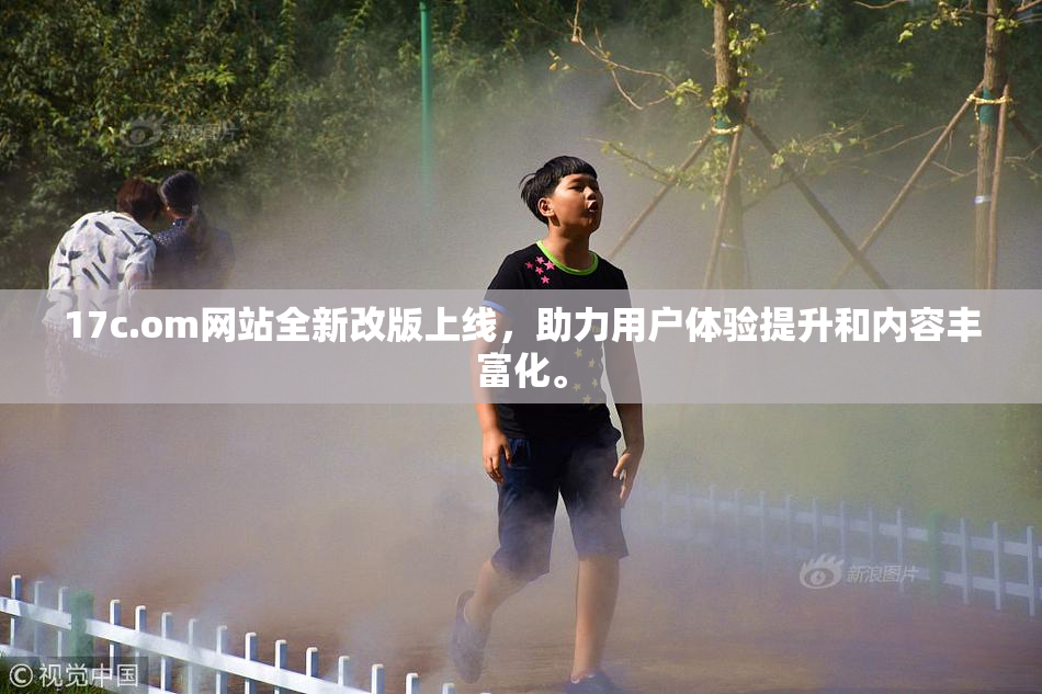 17c.om网站全新改版上线，助力用户体验提升和内容丰富化。