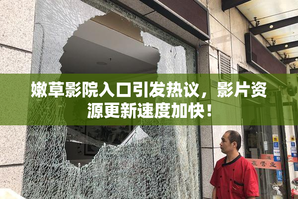 嫩草影院入口引发热议，影片资源更新速度加快！