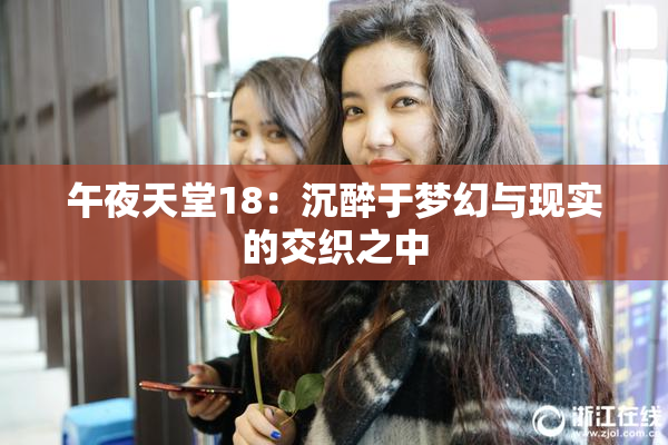 午夜天堂18：沉醉于梦幻与现实的交织之中